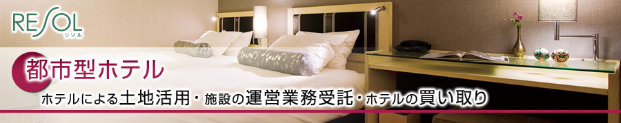 都市型ホテル - ホテルによる土地活用・施設の運営業務受託・ホテルの買い取り